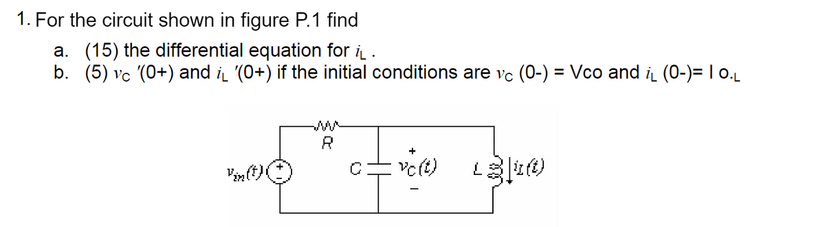 1. For the circuit shown in figure P.1 find
a. (15) the differential equation for i̟ .
b. (5) vc (0+) and i̟ '(0+) if the initial conditions are vc (0-) = Vco and i̟ (0-)= | o.L
بالى الى أكرة
R
+
vo(t)
1340