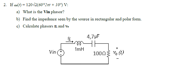 2. If vin(t)=120√2(60*2лt + 10°) V:
a) What is the Vin phasor?
b) Find the impedance seen by the source in rectangular and polar form.
c) Calculate phasors IL and Vo
4,7µF
1mH
Vin
1000v(t)