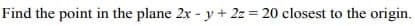 Find the point in the plane 2x - y + 2z = 20 closest to the origin.