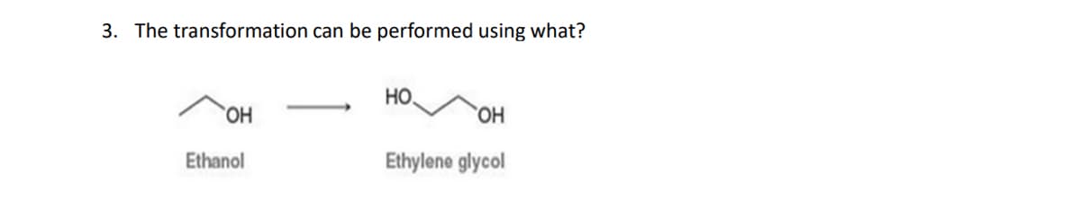 3. The transformation can be performed using what?
OH
Ethanol
HO
OH
Ethylene glycol