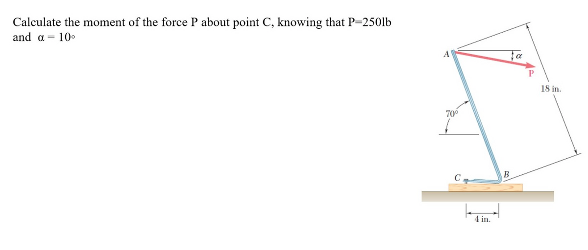 Calculate the moment of the force P about point C, knowing that P=250lb
and a =
A
18 in.
70°
C.
4 in.
