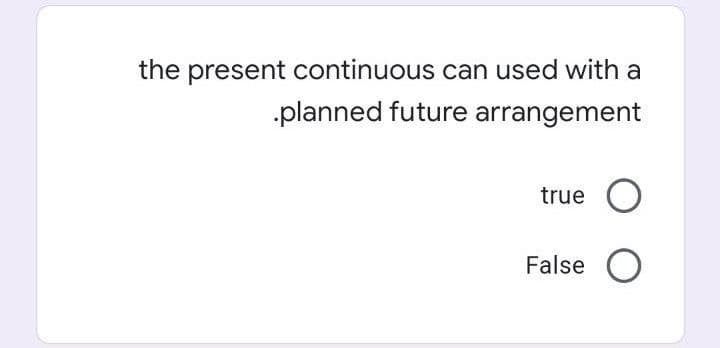 the present continuous can used with a
planned future arrangement
true
False O
