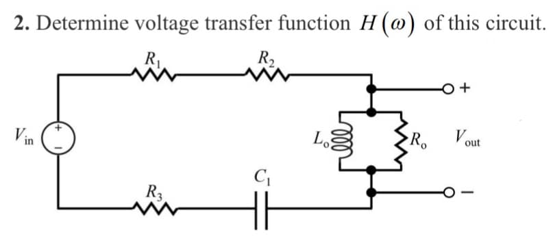 2. Determine voltage transfer function H (@) of this circuit.
R₁
Vin
R3
R₂
www
C₁
Lo
Ro
O +
Vout