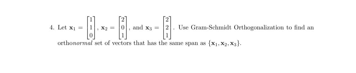 -11
2. Use Gram-Schmidt Orthogonalization to find an
orthonormal set of vectors that has the same span as {x1, X2, X3}.
4. Let x₁ =
, X2 =
and x3 =