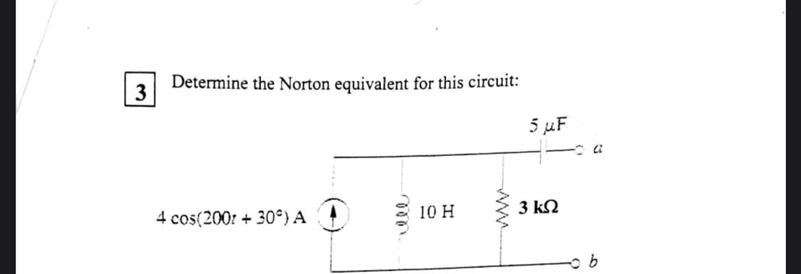 3
Determine the Norton equivalent for this circuit:
4 cos(2001+30°) A
10 H
5 μF
3 ΚΩ