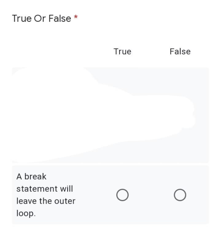 *
True Or False
A break
statement will
leave the outer
loop.
True
O
False
O