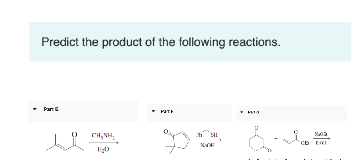 Predict the product of the following reactions.
Part E
CH3NH2
H₂O
Part F
Part G
Ph SH
འས་ཀ་ པ་
NaOH
OEt