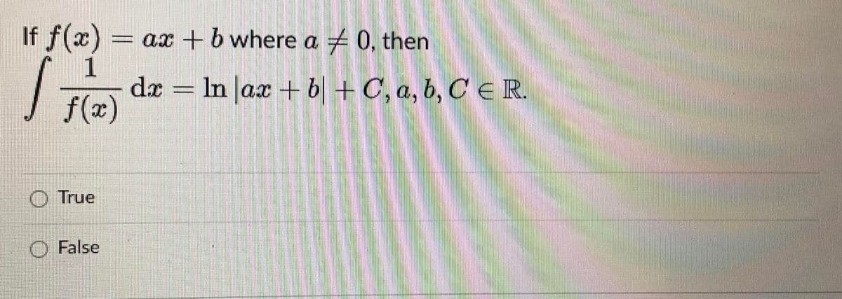 If f(x)
ax + b where a 0, then
1
dæ = In Jax + 6| + C, a, b, C E R.
%3D
f(x)
O True
O False

