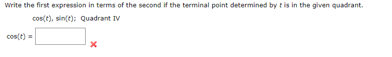 Write the first expression in terms of the second if the terminal point determined by t is in the given quadrant.
cos(t), sin(t); Quadrant IV
cos(t) =

