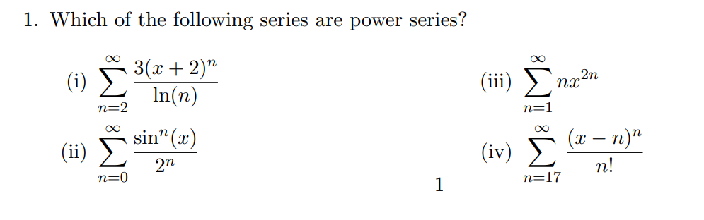 1. Which of the following series are power series?
3(х + 2)"
In(n)
(iii)
(i)
:::
11
nx2n
sin" (x)
(x – n)"
(ii)
(iv)
2n
n!
n=0
n=17
1
