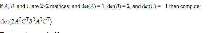 If A, B, and C are 2×2 matrices; and det(A) = 1, det(B) = 2, and det(C) =-1 then compute:
det(24°C"B°A°CT)
