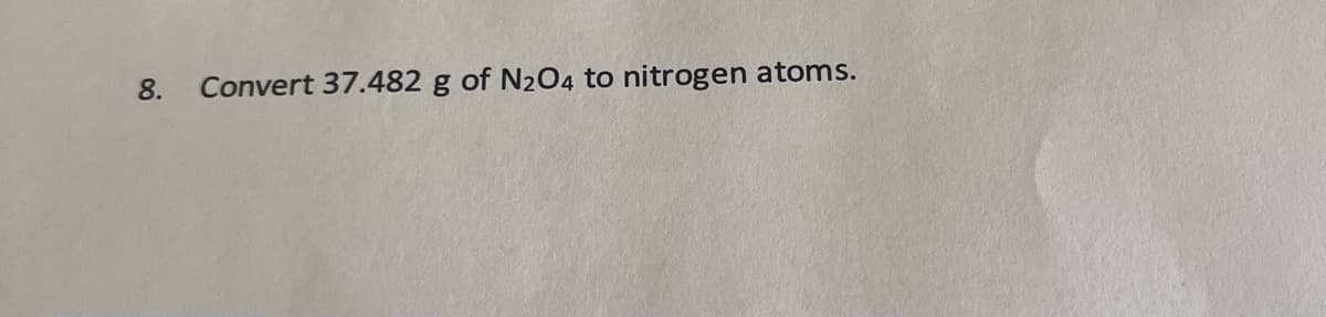 8.
Convert 37.482 g of N₂O4 to nitrogen atoms.