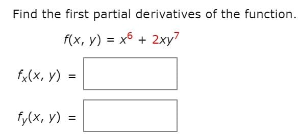 Find the first partial derivatives of the function.
f(x, y) = x6 + 2xy7
fx(x, y) =
%3D
fy(x, y) =
