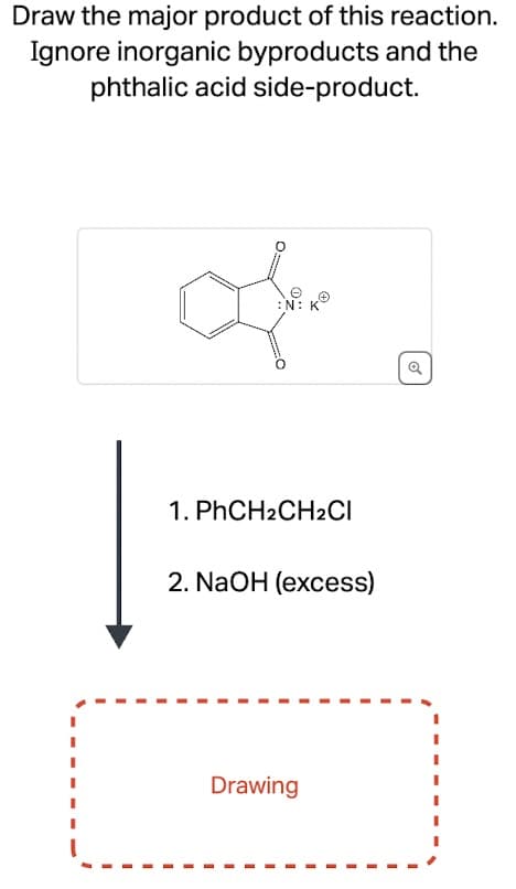 Draw the major product of this reaction.
Ignore inorganic byproducts and the
phthalic acid side-product.
Θ
N: K
L
1. PhCH2CH2CI
2. NaOH (excess)
Drawing
Q