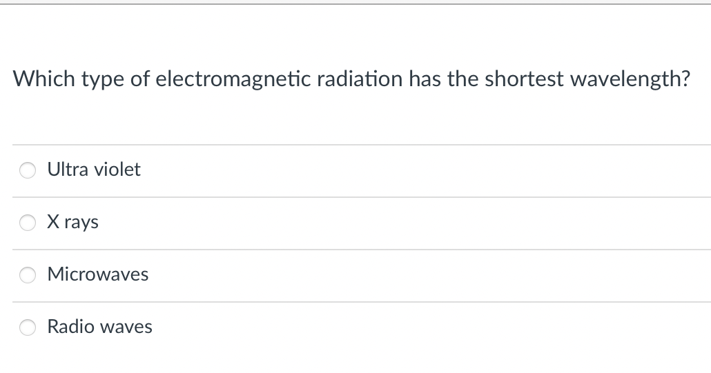 Which type of electromagnetic radiation has the shortest wavelength?
Ultra violet
X rays
Microwaves
Radio waves