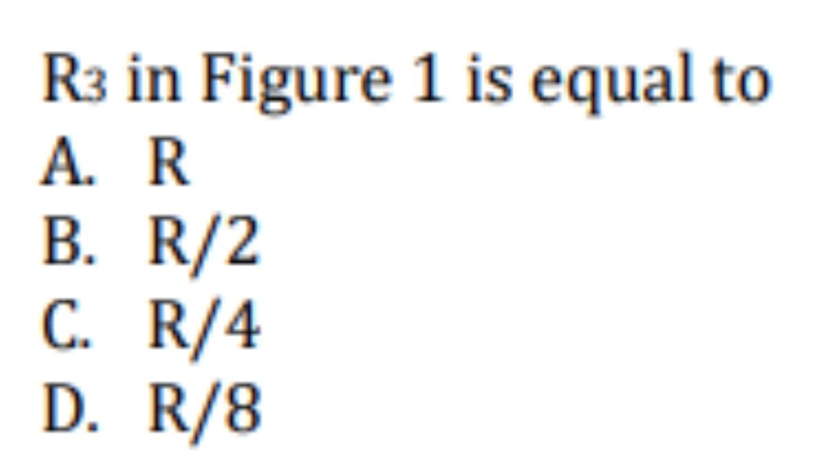 R3 in Figure 1 is equal to
A. R
B. R/2
C. R/4
D. R/8