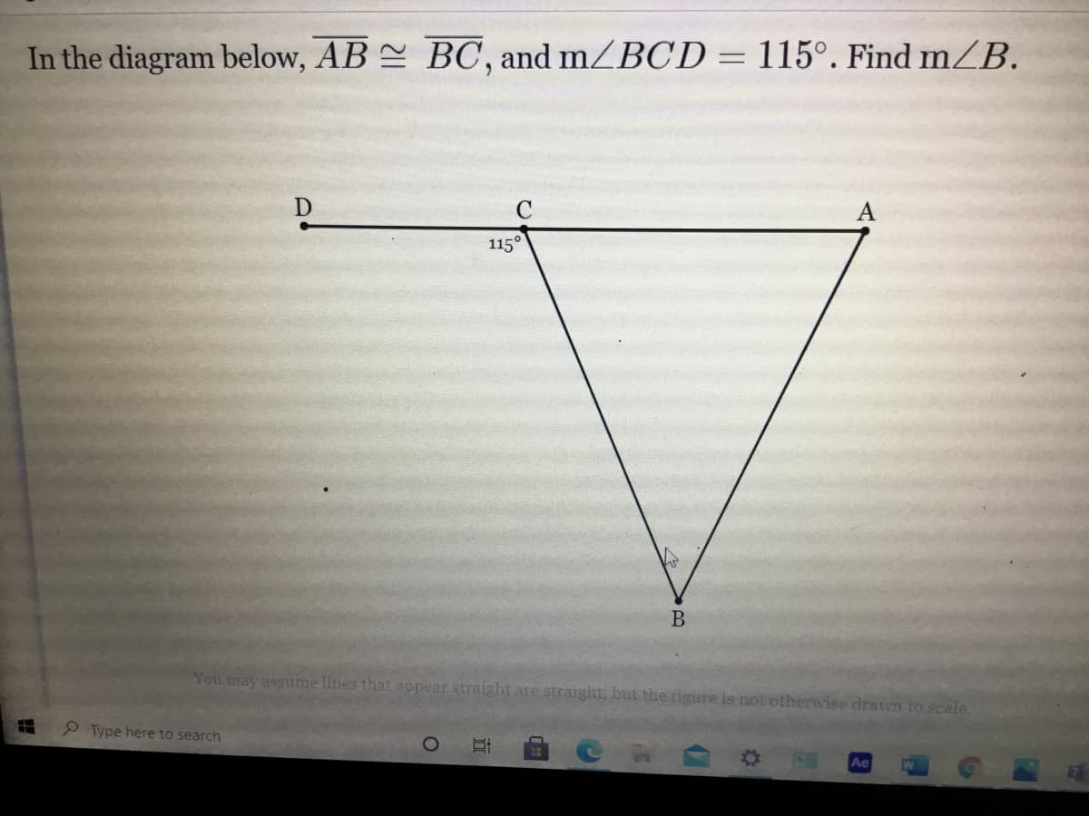 In the diagram below, AB BC, and mZBCD = 115°. Find mZB.
D
115°
B
You may assume lines that appear straight are straight, but the figure is not otherwise drawn to scale.
P Type here to search
