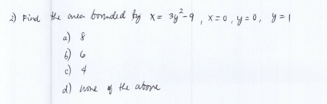 2) Find the near founded by x = 3y²-9, x = 0, y = 0, y = 1
b) 6
c) 4
d) wone of the above