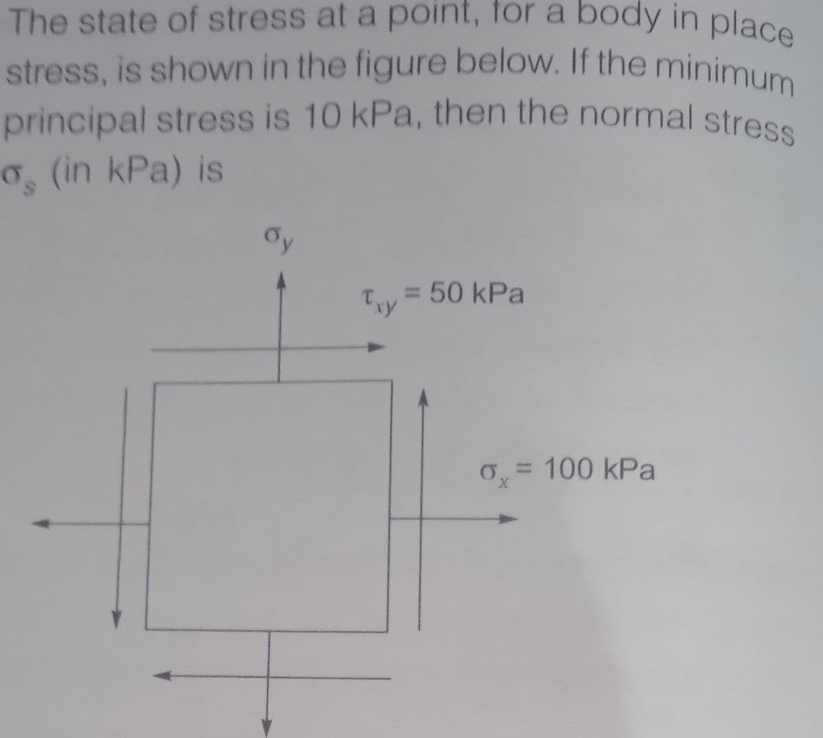 principal stress is 10 kPa, then the normal stress
stress, is shown in the figure below. If the minimum
The state of stress at a point, for a body in place
o (in kPa) is
= 50 kPa
0,= 100 kPa
%3D
X,
