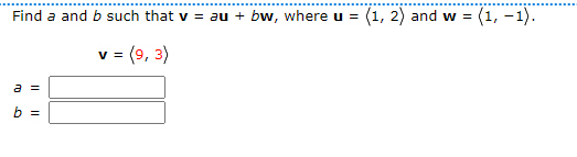 Find a and b such that v = au + bw, where u = (1, 2) and w = (1, -1).
v = (9, 3)
a =
b =
