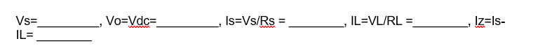 IL=VL/RL =
Vs=
IL=
Vo=Vdc=
Is=Vs/Rs
Iz=ls-

