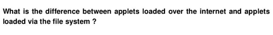What is the difference between applets loaded over the internet and applets
loaded via the file system?