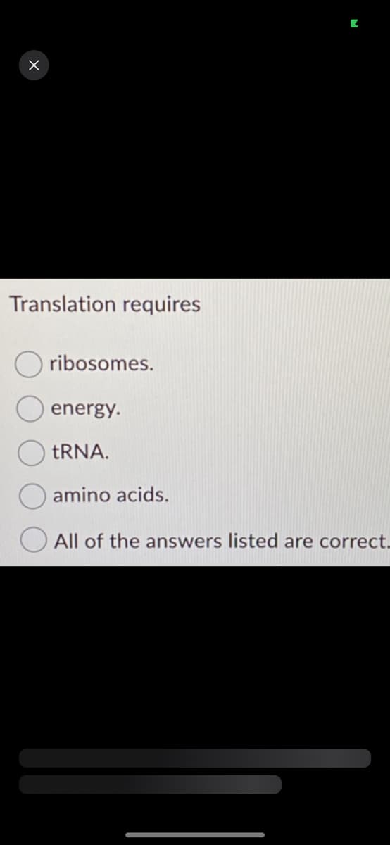X
Translation requires
ribosomes.
energy.
tRNA.
amino acids.
All of the answers listed are correct.