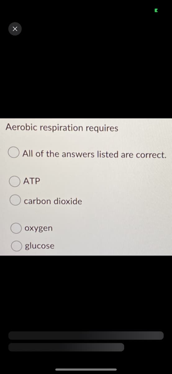 X
Aerobic respiration requires
All of the answers listed are correct.
ATP
carbon dioxide
oxygen
glucose