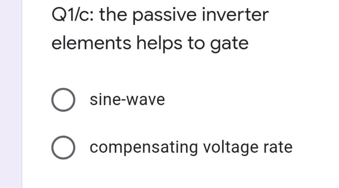 Q1/c: the passive inverter
elements helps to gate
O sine-wave
O compensating voltage rate