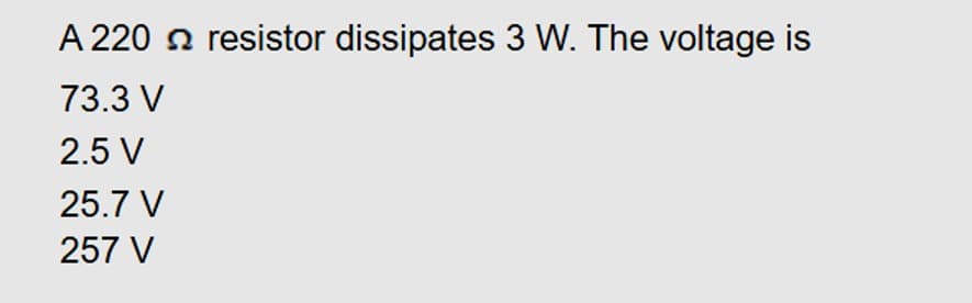 A 220 resistor dissipates 3 W. The voltage is
73.3 V
2.5 V
25.7 V
257 V
