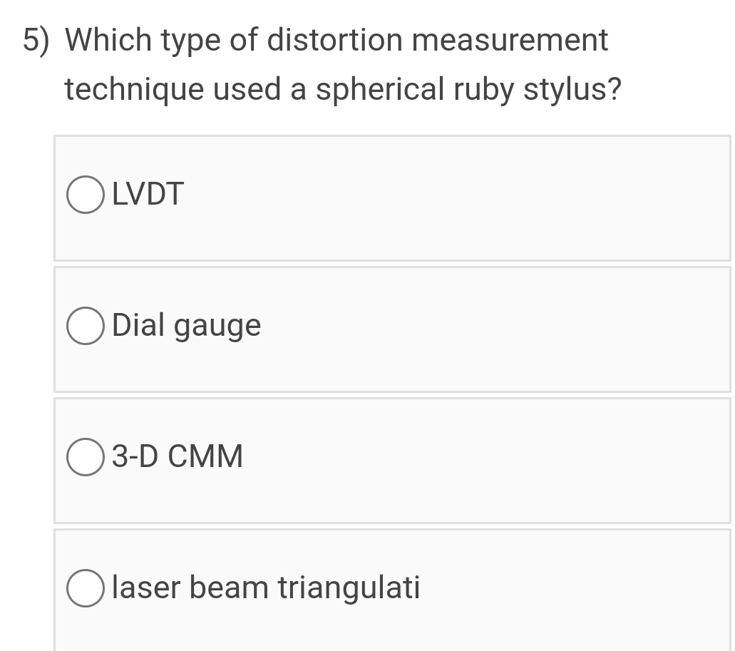 5) Which type of distortion measurement
technique used a spherical ruby stylus?
O LVDT
O Dial gauge
O 3-D CMM
O laser beam triangulati
