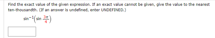 Find the exact value of the given expression. If an exact value cannot be given, give the value to the nearest
ten-thousandth. (If an answer is undefined, enter UNDEFINED.)
(sin 2)
sin-1
