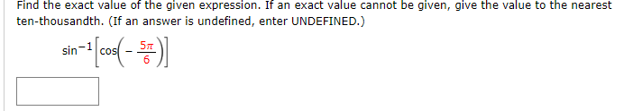Find the exact value of the given expression. If an exact value cannot be given, give the value to the nearest
ten-thousandth. (If an answer is undefined, enter UNDEFINED.)
sin-1
