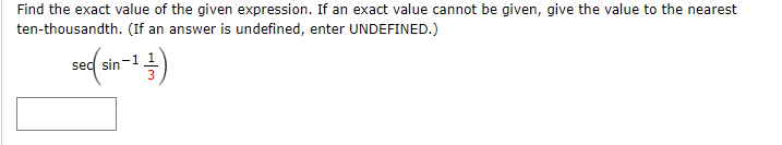 Find the exact value of the given expression. If an exact value cannot be given, give the value to the nearest
ten-thousandth. (If an answer is undefined, enter UNDEFINED.)
sed sin-11
