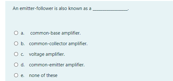 An emitter-follower is also known as a
O a.
common-base amplifier.
O b. common-collector amplifier.
O c. voltage amplifier.
O d. common-emitter amplifier.
O e.
none of these
