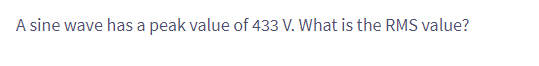 A sine wave has a peak value of 433 V. What is the RMS value?