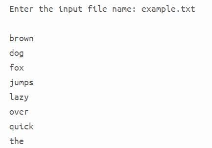 Enter the input file name: example.txt
brown
dog
fox
jumps
lazy
over
quick
the
