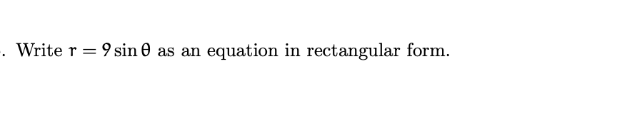 Write r = 9 sin 0 as an
equation in rectangular form.
