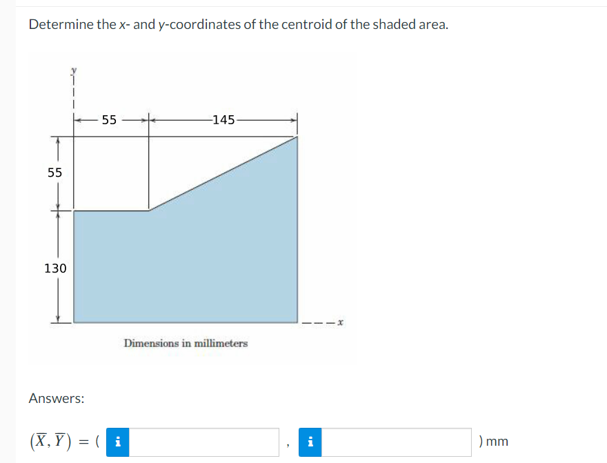 Determine the x- and y-coordinates of the centroid of the shaded area.
55
130
Answers:
55
(X,Y) = (i
-145
Dimensions in millimeters
i
) mm