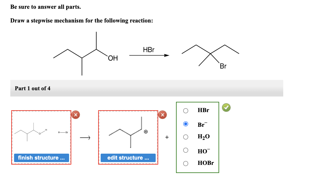 Be sure to answer all parts.
Draw a stepwise mechanism for the following reaction:
Part 1 out of 4
he
H-Br
finish structure ...
OH
HBr
▸
edit structure ...
O
HBr
Br
H₂O
HO™
HOBr
Br