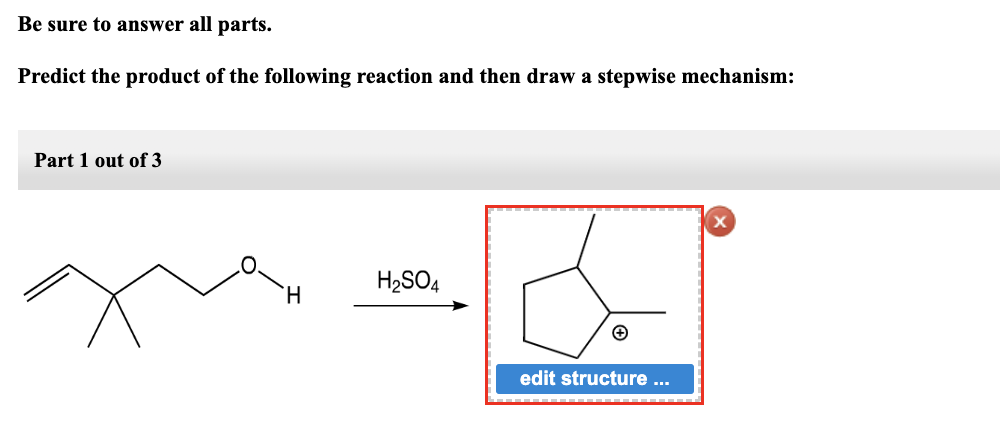 Be sure to answer all parts.
Predict the product of the following reaction and then draw a stepwise mechanism:
Part 1 out of 3
H
H₂SO4
edit structure ...