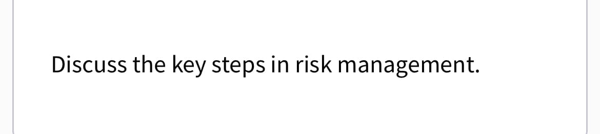 Discuss the key steps in risk management.