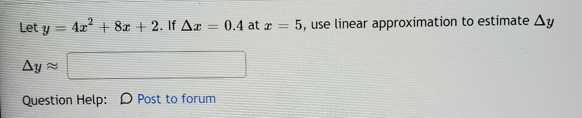 Let y = 4x + 8x + 2. If Ax = 0.4 at x
5, use linear approximation to estimate Ay
Ay =
Question Help: D Post to forum
