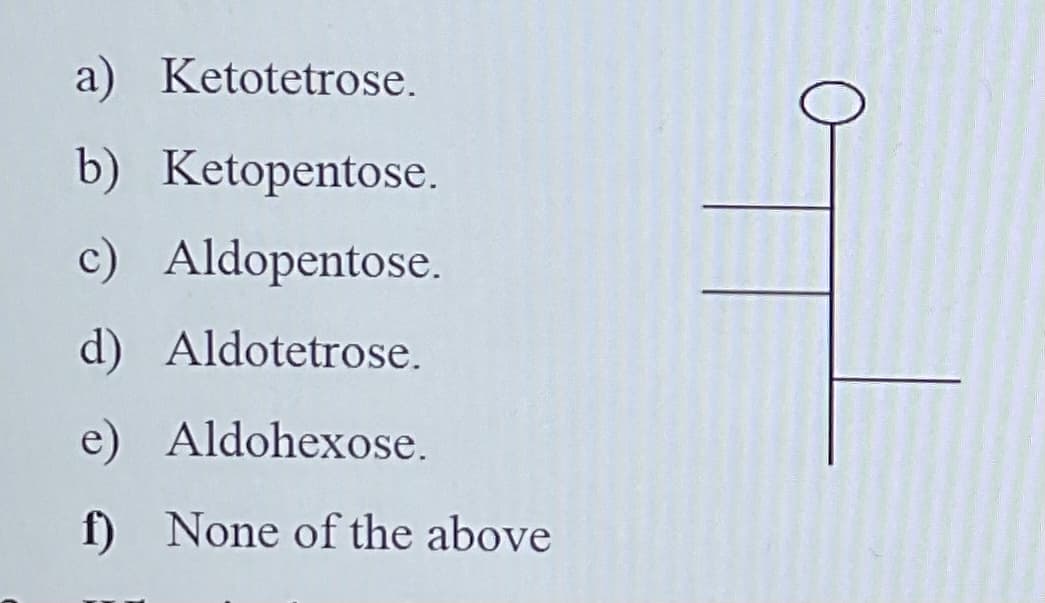 a) Ketotetrose.
b) Ketopentose.
c) Aldopentose.
d) Aldotetrose.
e) Aldohexose.
f) None of the above
