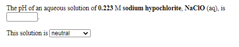 The pH of an aqueous solution of 0.223 M sodium hypochlorite, NaCIO (aq), is
This solution is neutral
