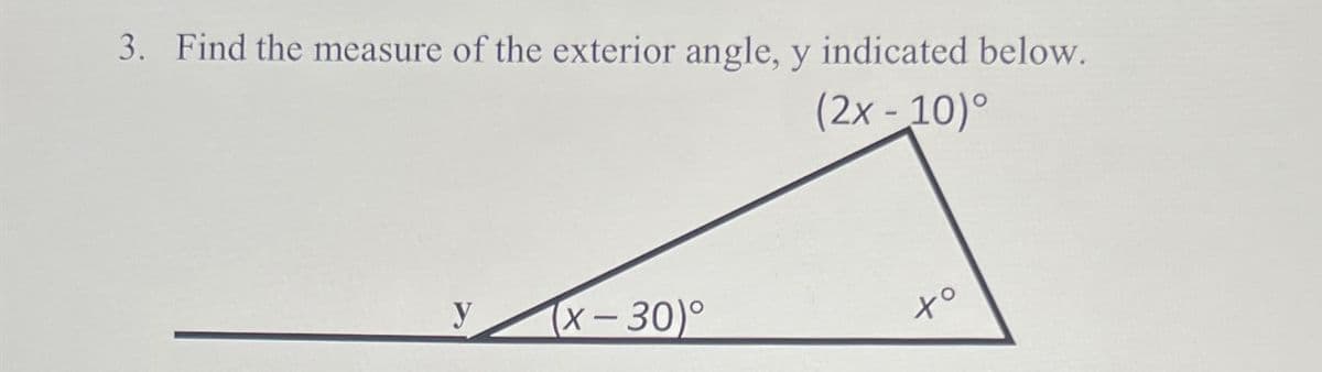 3. Find the measure of the exterior angle, y indicated below.
(2x-10)°
y
(x-30)°
to