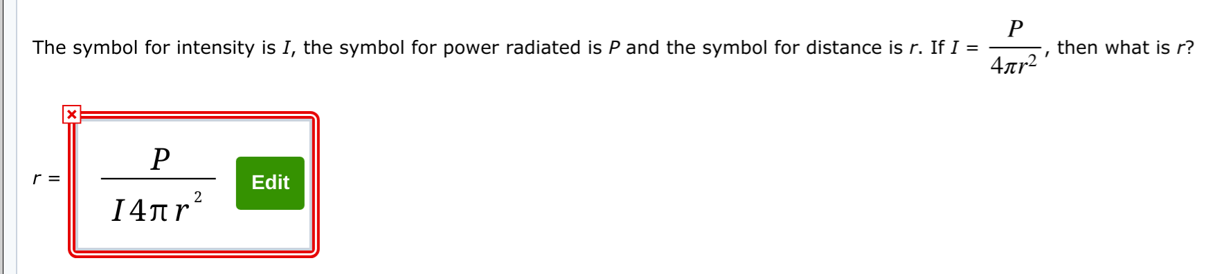 P
then what is r?
The symbol for intensity is I, the symbol for power radiated is P and the symbol for distance is r. If I =
4лr?
Edit
2
14πr'
