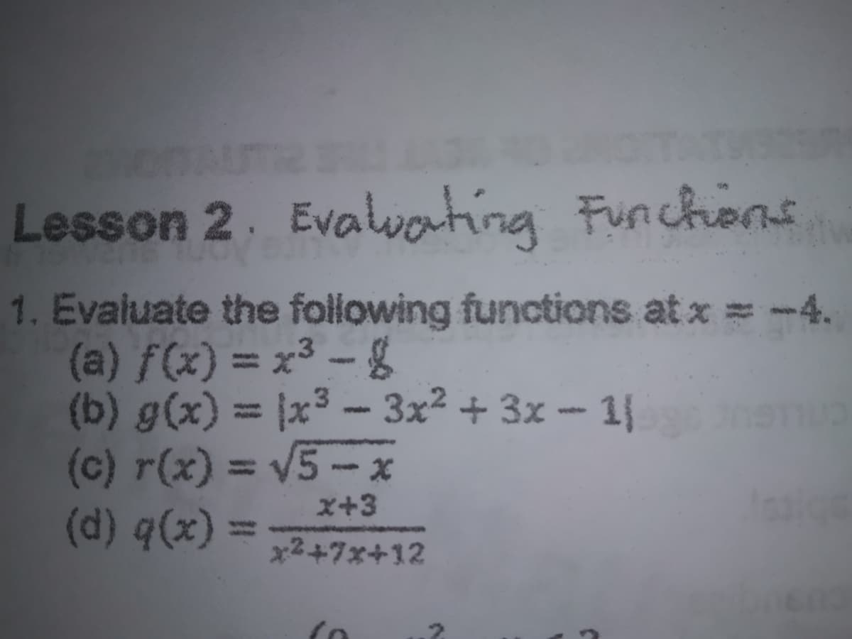 Lesson 2. Evalwating Funchons
1. Evaluate the following functions at x = -4.
(a) f(x) = x³ – &
(b) g(x) = |x³ - 3x² + 3x - 1|
(c) r(x) = V5-x
(d) q(x) =
x+3
x2+7x+12
