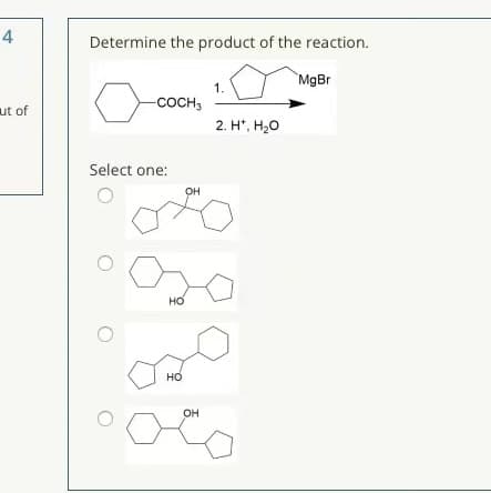 4
Determine the product of the reaction.
MgBr
1.
-сосн,
ut of
2. H*, H,0
Select one:
OH
но
но
он
