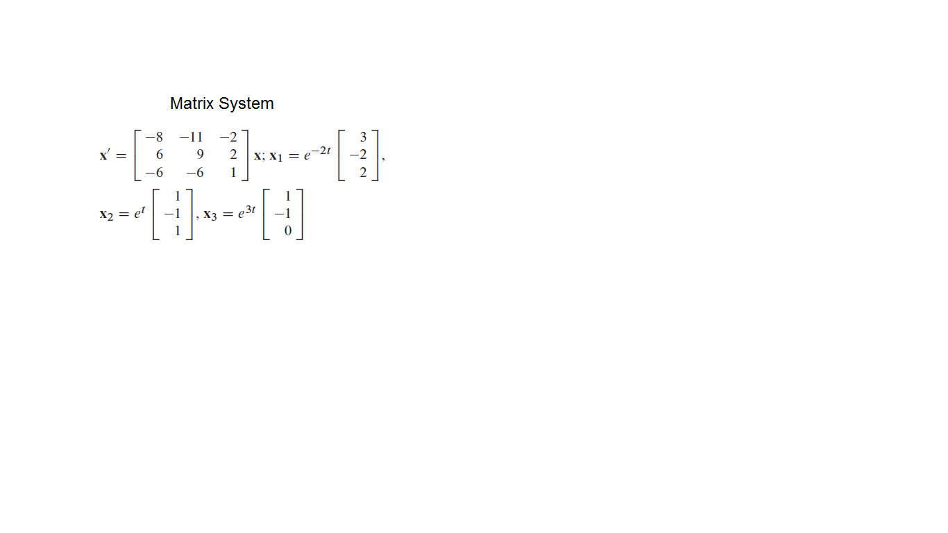 Matrix System
-8
-11
-2
x' =
2
X; X1 = e-2t
-2
-6
-6
X2 = et
-1
X3 = e3t
-1
